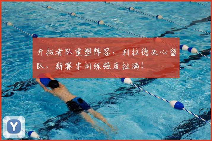 开拓者队重塑阵容,利拉德决心留队,新赛季训练强度拉满!