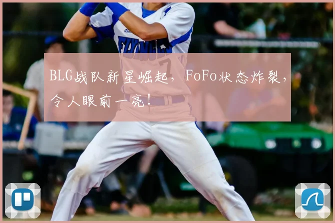 BLG战队新星崛起,FoFo状态炸裂,令人眼前一亮!