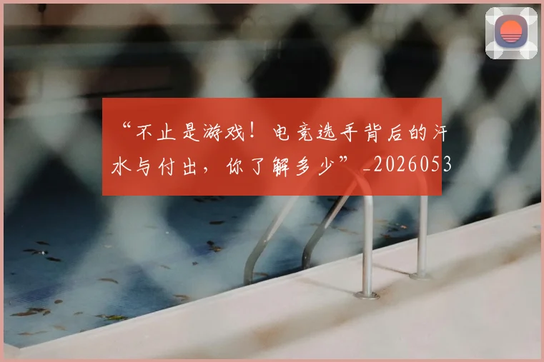 “不止是游戏!电竞选手背后的汗水与付出,你了解多少”_20260530143922_20260702172422