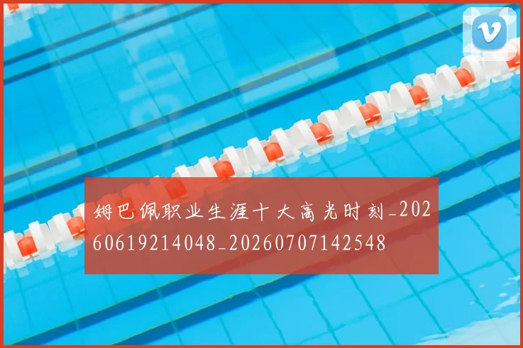 姆巴佩职业生涯十大高光时刻_20260619214048_20260707142548