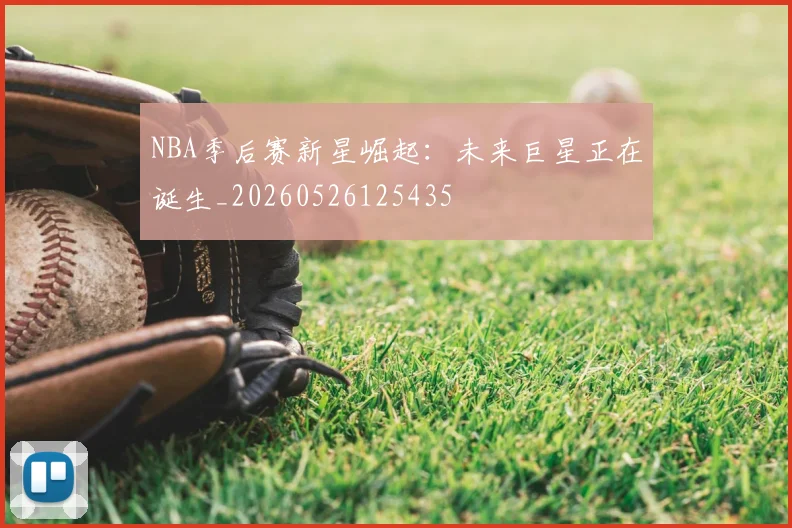 NBA季后赛新星崛起:未来巨星正在诞生_20260526125435