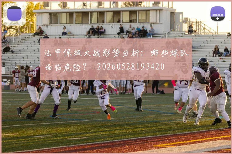 法甲保级大战形势分析:哪些球队面临危险?_20260528193420
