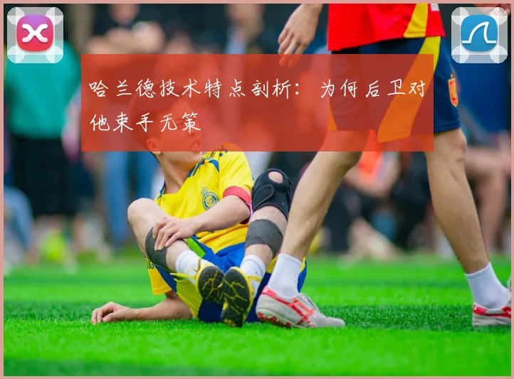 哈兰德技术特点剖析:为何后卫对他束手无策