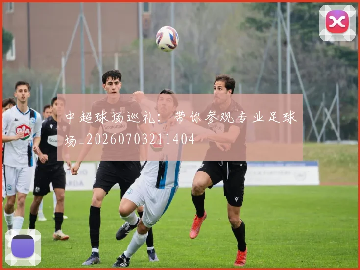 中超球场巡礼：带你参观专业足球场_20260703211404