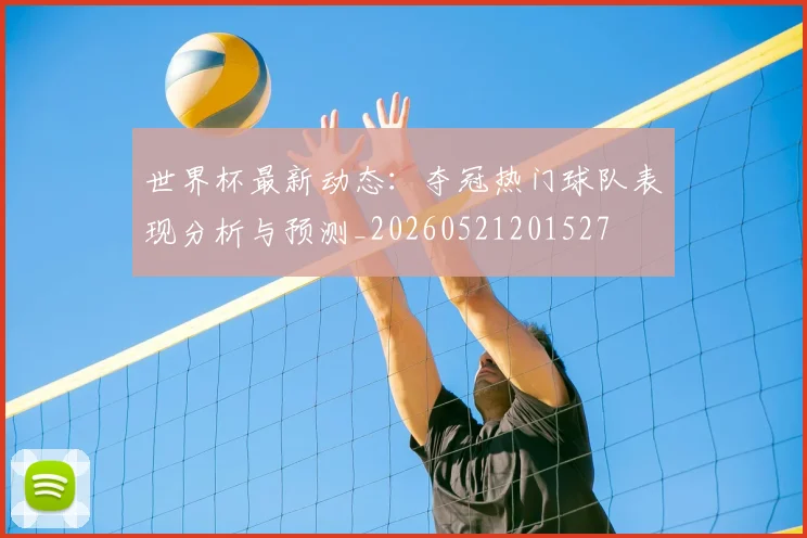 世界杯最新动态:夺冠热门球队表现分析与预测_20260521201527