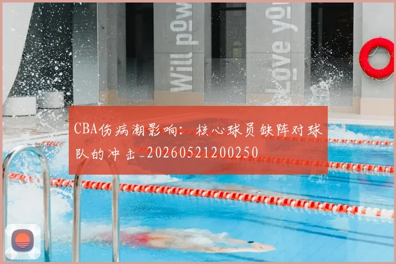 CBA伤病潮影响:核心球员缺阵对球队的冲击_20260521200250