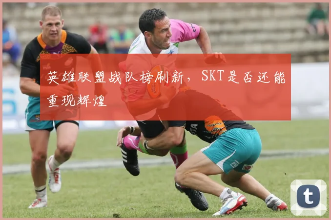 英雄联盟战队榜刷新，SKT是否还能重现辉煌