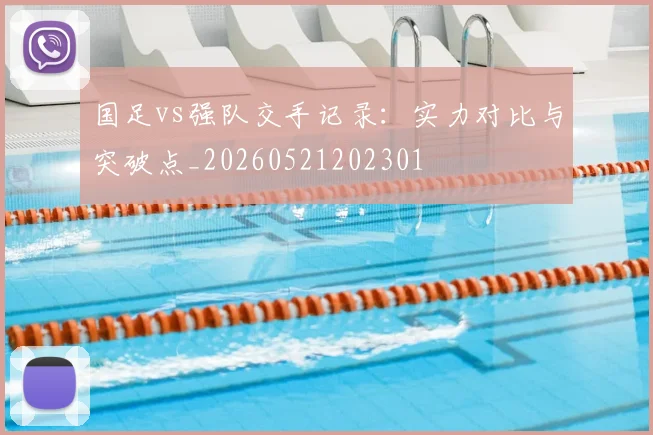 国足vs强队交手记录：实力对比与突破点_20260521202301