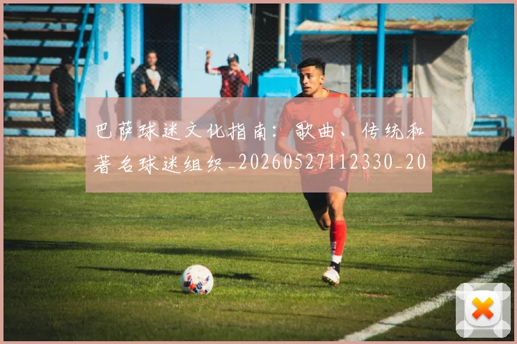 巴萨球迷文化指南:歌曲、传统和著名球迷组织_20260527112330_20260707151036