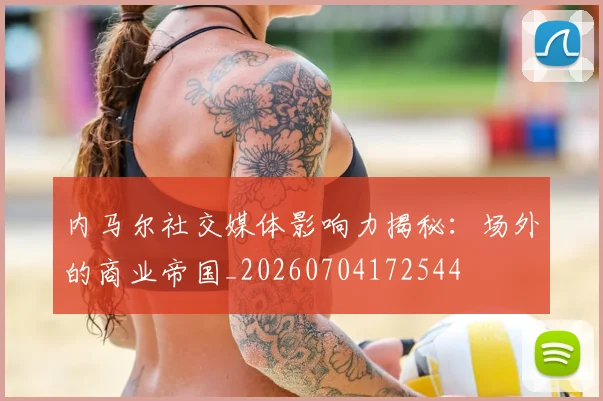 内马尔社交媒体影响力揭秘:场外的商业帝国_20260704172544