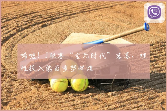 唏嘘!J联赛“金元时代”落幕,理性投入能否重塑辉煌