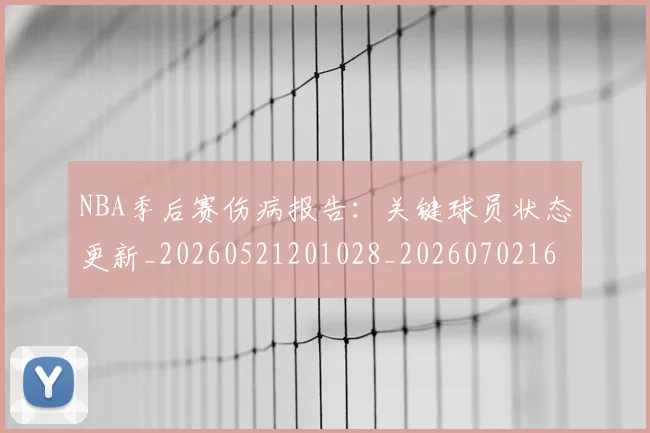 NBA季后赛伤病报告：关键球员状态更新_20260521201028_20260702163925