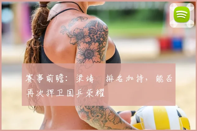 赛事前瞻:梁靖崑排名加持,能否再次捍卫国乒荣耀