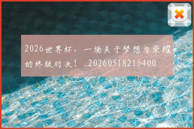 2026世界杯，一场关于梦想与荣耀的终极对决！_20260518215400