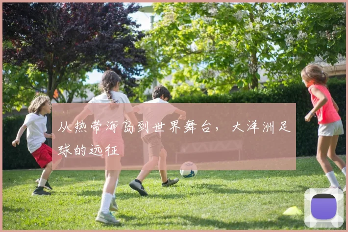 从热带海岛到世界舞台,大洋洲足球的远征