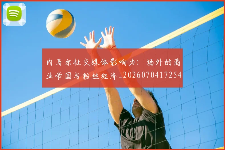 内马尔社交媒体影响力：场外的商业帝国与粉丝经济_20260704172545