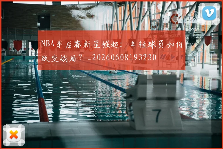 NBA季后赛新星崛起：年轻球员如何改变战局？_20260608193230