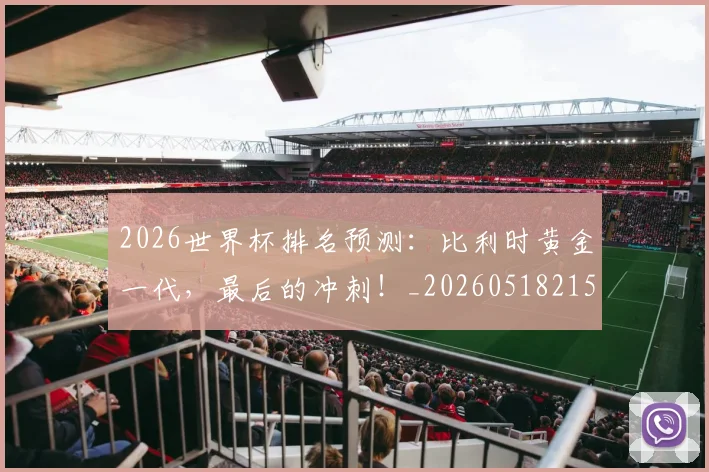 2026世界杯排名预测:比利时黄金一代,最后的冲刺!_20260518215329_20260702033515
