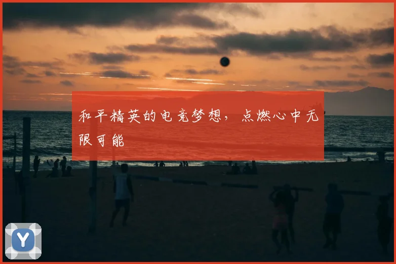 和平精英的电竞梦想，点燃心中无限可能