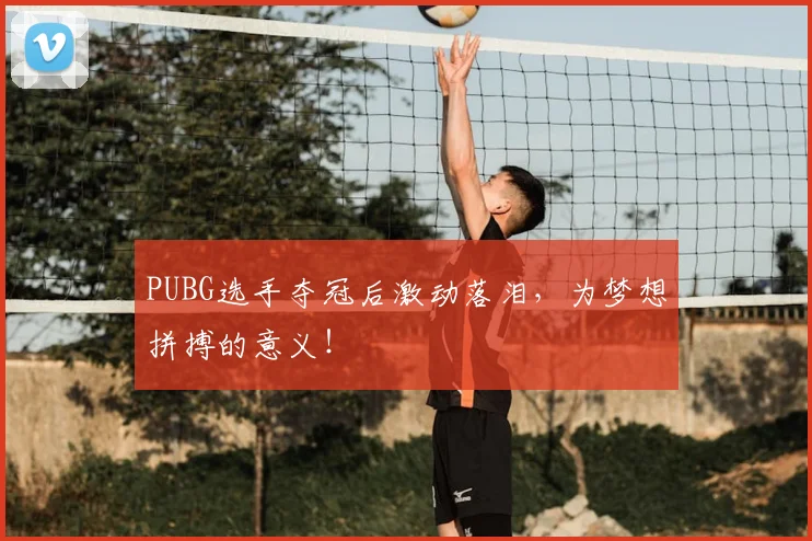 PUBG选手夺冠后激动落泪,为梦想拼搏的意义!