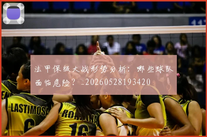 法甲保级大战形势分析:哪些球队面临危险?_20260528193420