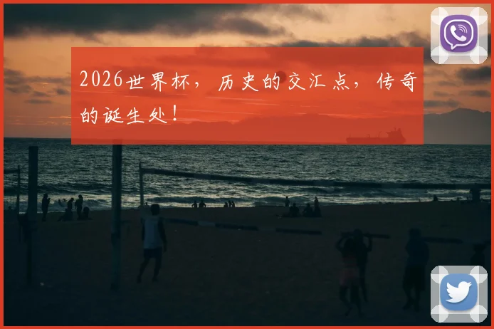 2026世界杯，历史的交汇点，传奇的诞生处！
