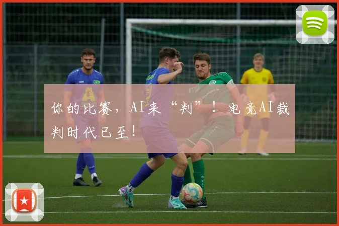 你的比赛,AI来“判”!电竞AI裁判时代已至!