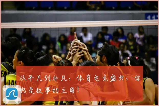 从平凡到非凡,体育电竞盛典,你也是故事的主角!